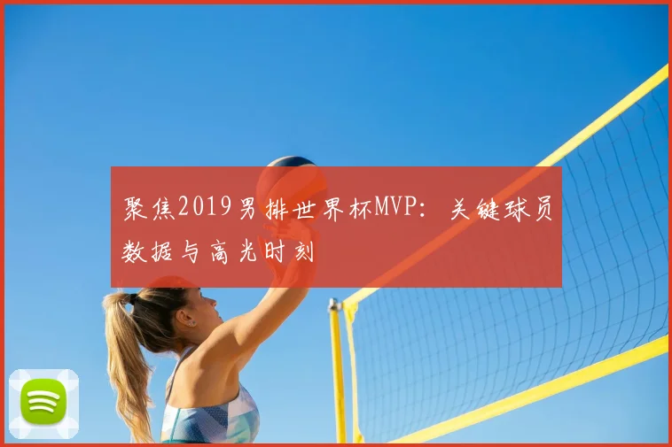 聚焦2019男排世界杯MVP：关键球员数据与高光时刻