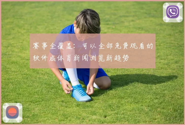赛事全覆盖：可以全部免费观看的软件成体育新闻浏览新趋势