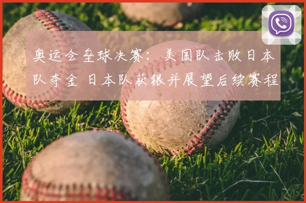 奥运会垒球决赛：美国队击败日本队夺金 日本队获银并展望后续赛程