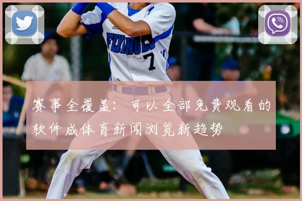 赛事全覆盖：可以全部免费观看的软件成体育新闻浏览新趋势